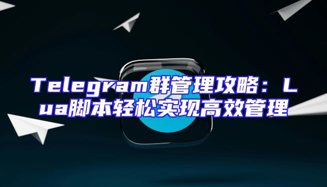 Telegram群管理攻略：Lua脚本轻松实现高效管理