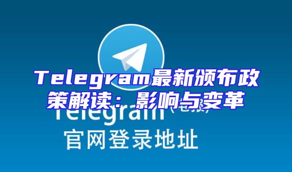 Telegram最新颁布政策解读：影响与变革