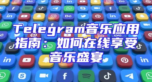 Telegram音乐应用指南：如何在线享受音乐盛宴