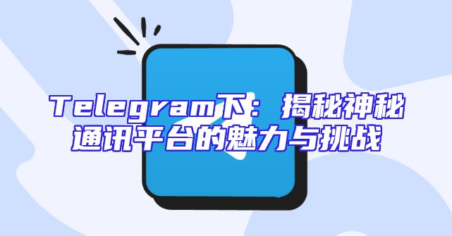 Telegram下：揭秘神秘通讯平台的魅力与挑战