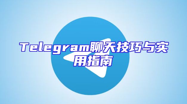 Telegram聊天技巧与实用指南