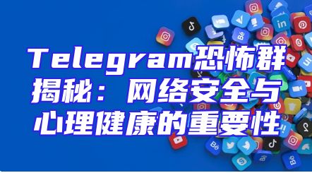 Telegram恐怖群揭秘：网络安全与心理健康的重要性