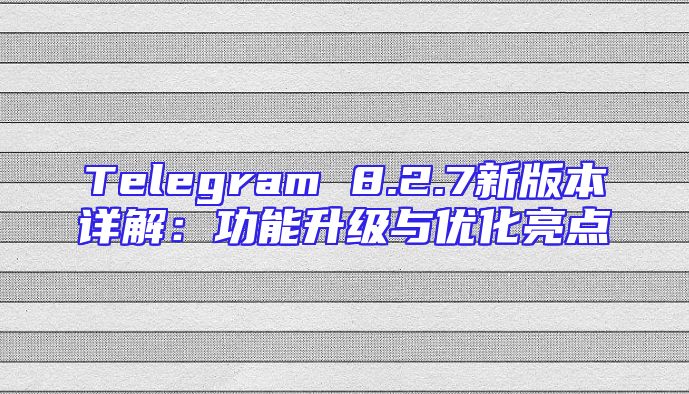 Telegram 8.2.7新版本详解：功能升级与优化亮点