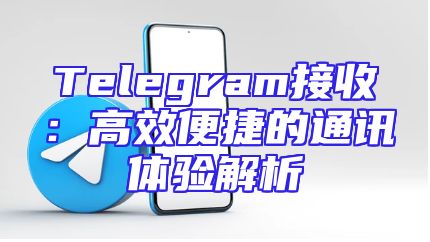 Telegram接收：高效便捷的通讯体验解析