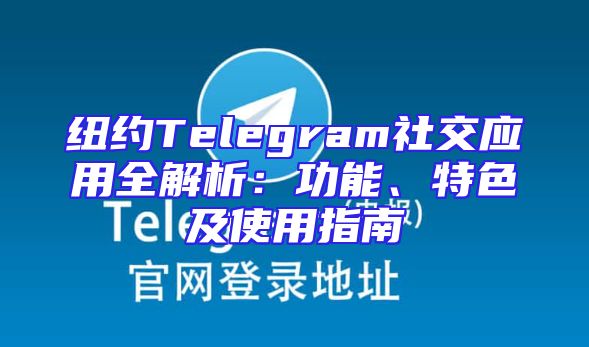 纽约Telegram社交应用全解析：功能、特色及使用指南