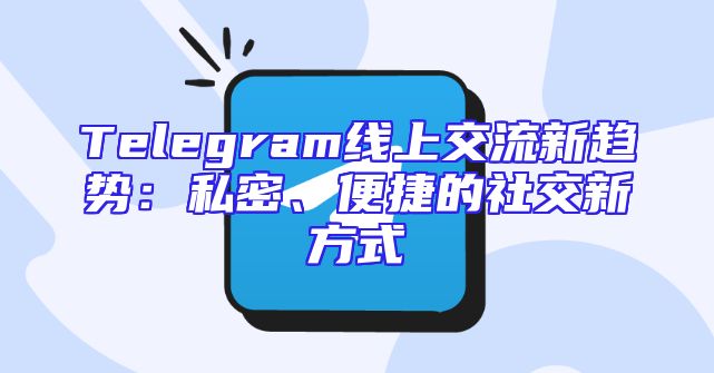 Telegram线上交流新趋势：私密、便捷的社交新方式