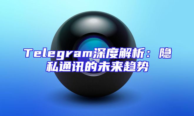 Telegram深度解析：隐私通讯的未来趋势