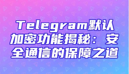 Telegram默认加密功能揭秘：安全通信的保障之道