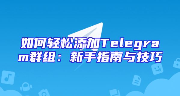 如何轻松添加Telegram群组：新手指南与技巧