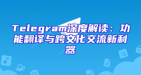 Telegram深度解读：功能翻译与跨文化交流新利器