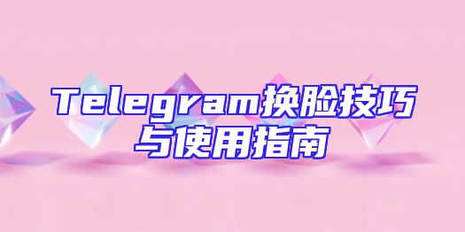 Telegram换脸技巧与使用指南