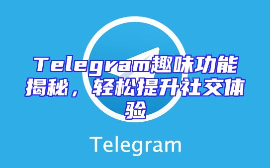 Telegram趣味功能揭秘，轻松提升社交体验