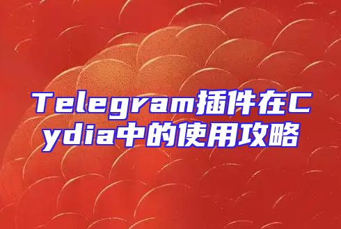 Telegram插件在Cydia中的使用攻略