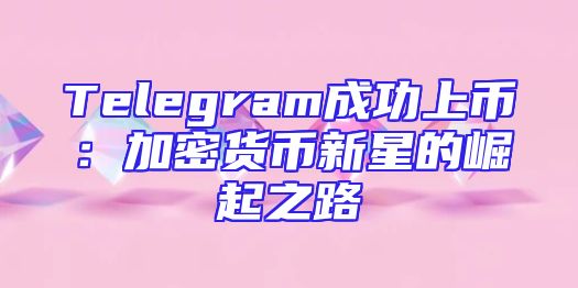 Telegram成功上币：加密货币新星的崛起之路