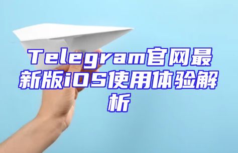 Telegram官网最新版iOS使用体验解析