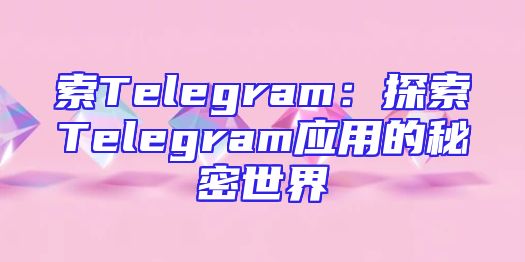 索Telegram：探索Telegram应用的秘密世界