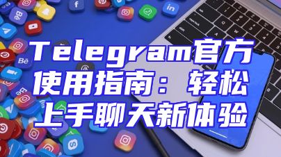 Telegram官方使用指南：轻松上手聊天新体验