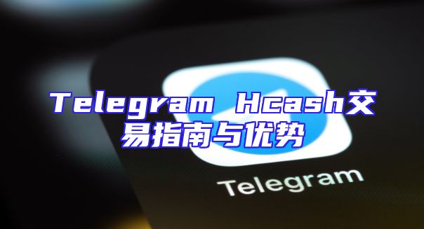 Telegram Hcash交易指南与优势