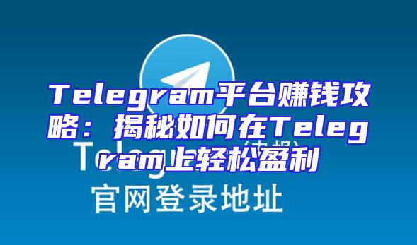 Telegram平台赚钱攻略：揭秘如何在Telegram上轻松盈利