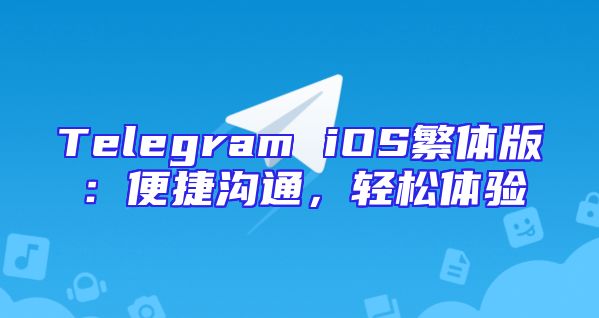Telegram iOS繁体版：便捷沟通，轻松体验