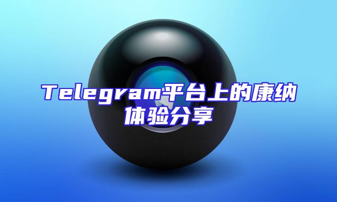 Telegram平台上的康纳体验分享