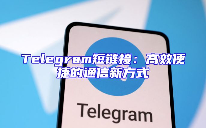 Telegram短链接：高效便捷的通信新方式