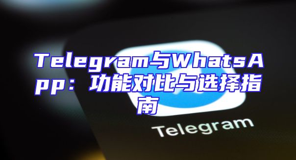 Telegram与WhatsApp：功能对比与选择指南