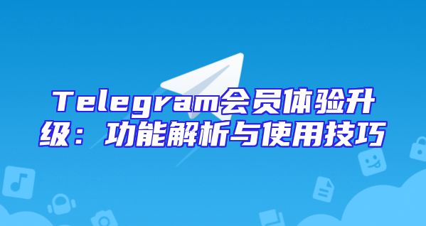 Telegram会员体验升级：功能解析与使用技巧
