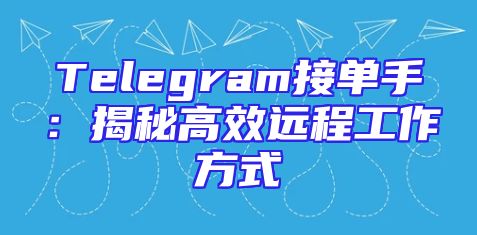 Telegram接单手：揭秘高效远程工作方式