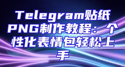 Telegram贴纸PNG制作教程：个性化表情包轻松上手