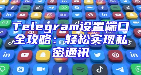 Telegram设置端口全攻略：轻松实现私密通讯