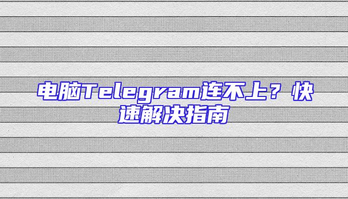电脑Telegram连不上？快速解决指南