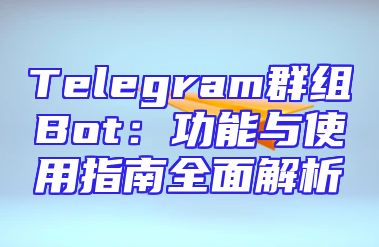 Telegram群组Bot：功能与使用指南全面解析