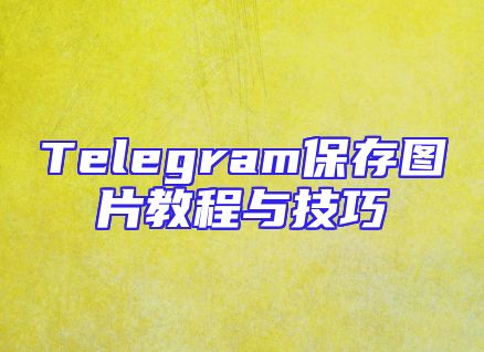 Telegram保存图片教程与技巧