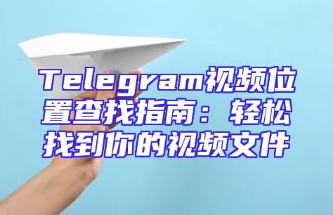 Telegram视频位置查找指南：轻松找到你的视频文件