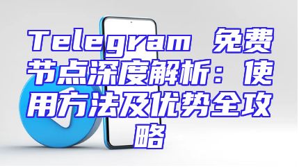 Telegram 免费节点深度解析：使用方法及优势全攻略