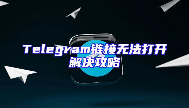 Telegram链接无法打开解决攻略