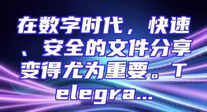 在数字时代，快速、安全的文件分享变得尤为重要。Telegra...