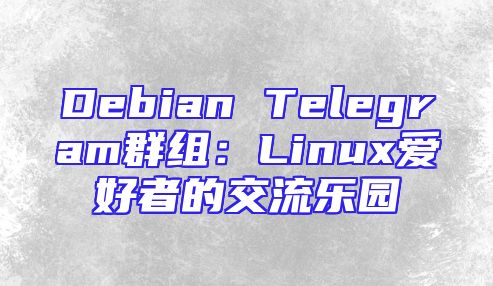 Debian Telegram群组：Linux爱好者的交流乐园