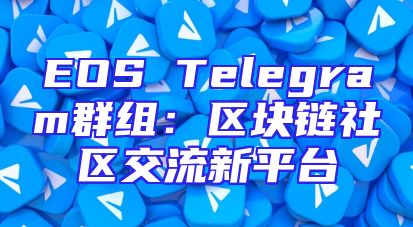EOS Telegram群组：区块链社区交流新平台