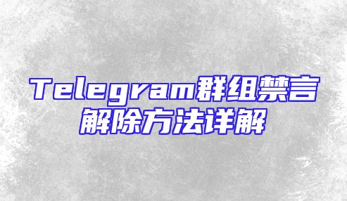 Telegram群组禁言解除方法详解