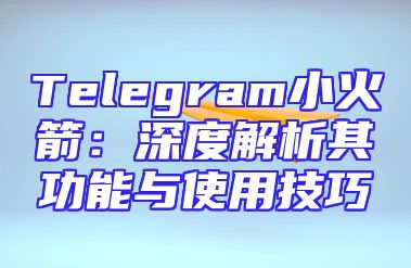 Telegram小火箭：深度解析其功能与使用技巧