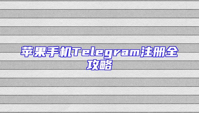 苹果手机Telegram注册全攻略