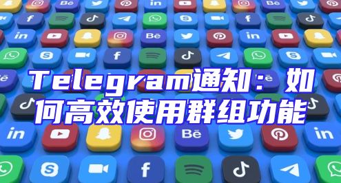 Telegram通知：如何高效使用群组功能
