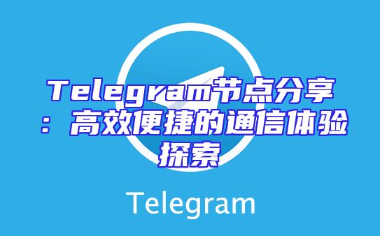Telegram节点分享：高效便捷的通信体验探索