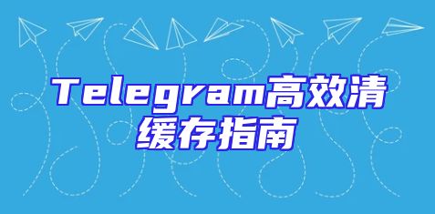 Telegram高效清缓存指南