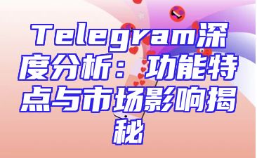 Telegram深度分析：功能特点与市场影响揭秘