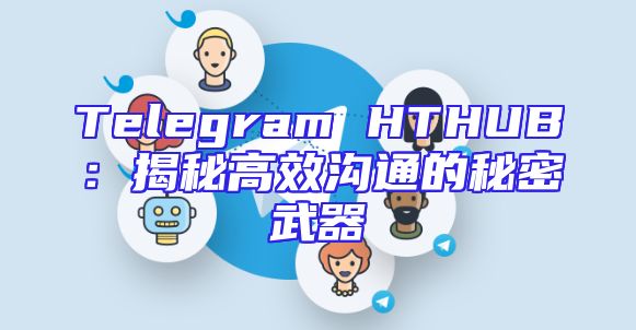 Telegram HTHUB：揭秘高效沟通的秘密武器
