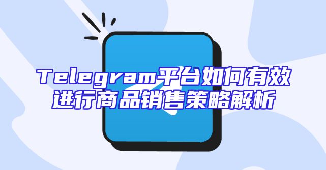 Telegram平台如何有效进行商品销售策略解析