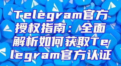 Telegram官方授权指南：全面解析如何获取Telegram官方认证